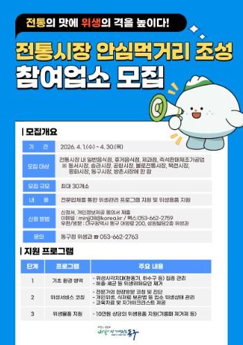 대구 동구청은 오는 4월1일부터 4월30일까지 전통시장 식품위생업소 안전 먹거리사업에 참여할 전통시장 내 일반음식점·휴게음식점·제과점·즉석판매제조가공업 30개소를 모집한다.